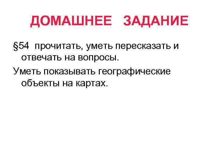 ДОМАШНЕЕ ЗАДАНИЕ § 54 прочитать, уметь пересказать и отвечать на вопросы. Уметь показывать географические