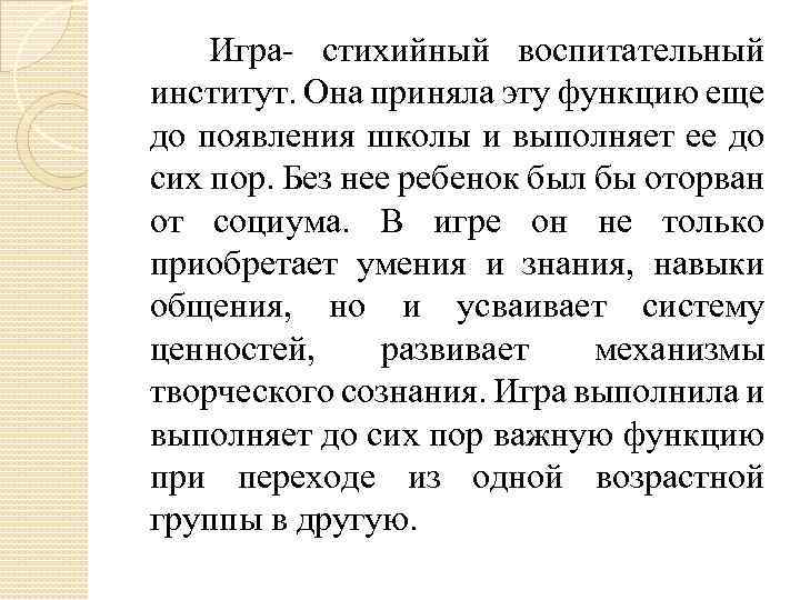 Игра- стихийный воспитательный институт. Она приняла эту функцию еще до появления школы и выполняет