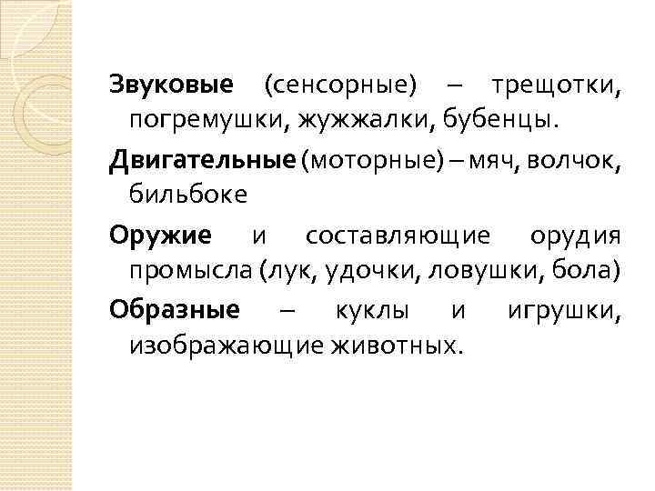 Звуковые (сенсорные) – трещотки, погремушки, жужжалки, бубенцы. Двигательные (моторные) – мяч, волчок, бильбоке Оружие