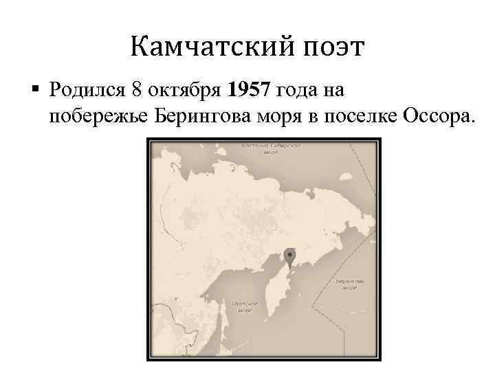 Камчатский поэт § Родился 8 октября 1957 года на побережье Берингова моря в поселке