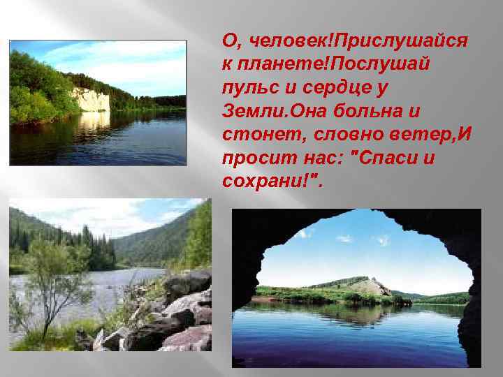 О, человек!Прислушайся к планете!Послушай пульс и сердце у Земли. Она больна и стонет, словно