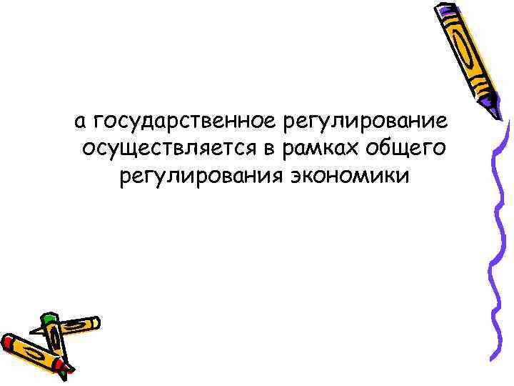 а государственное регулирование осуществляется в рамках общего регулирования экономики 