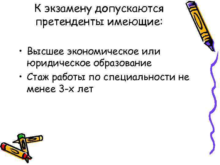 К экзамену допускаются претенденты имеющие: • Высшее экономическое или юридическое образование • Стаж работы