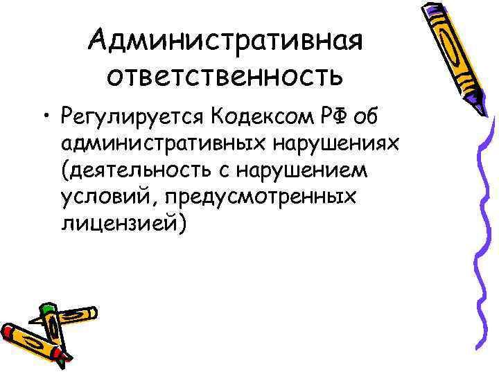 Административная ответственность • Регулируется Кодексом РФ об административных нарушениях (деятельность с нарушением условий, предусмотренных