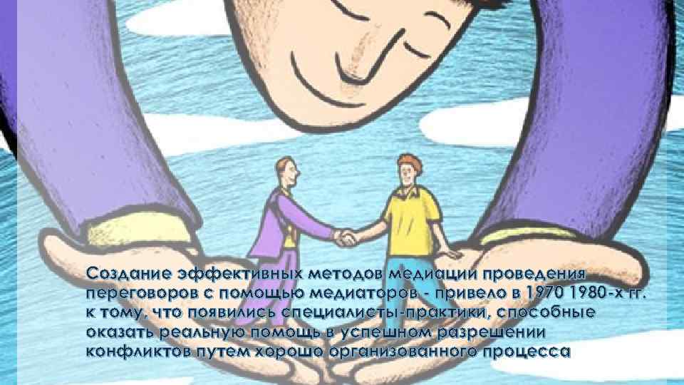 Создание эффективных методов медиации проведения переговоров с помощью медиаторов - привело в 1970 1980