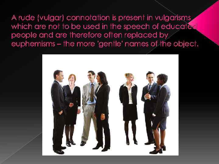 A rude (vulgar) connotation is present in vulgarisms which are not to be used