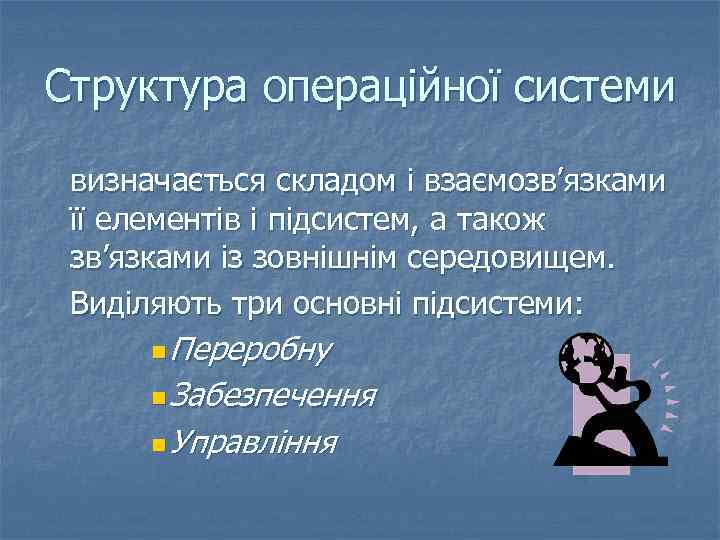 Структура операційної системи визначається складом і взаємозв’язками її елементів і підсистем, а також зв’язками