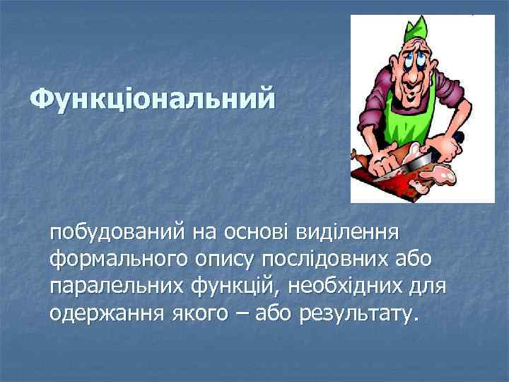 Функціональний побудований на основі виділення формального опису послідовних або паралельних функцій, необхідних для одержання