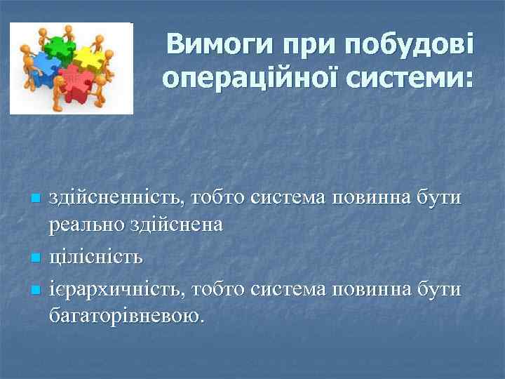 Вимоги при побудові операційної системи: n n n здійсненність, тобто система повинна бути реально