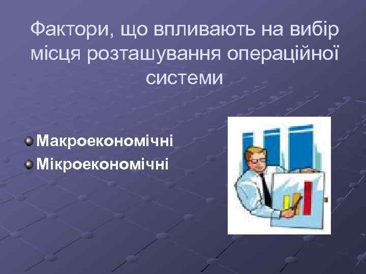 Фактори, що впливають на вибір місця розташування операційної системи Макроекономічні Мікроекономічні 