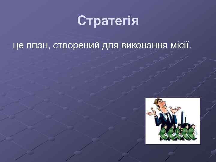 Стратегія це план, створений для виконання місії. 