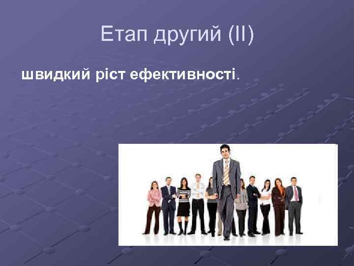 Етап другий (II) швидкий ріст ефективності. 