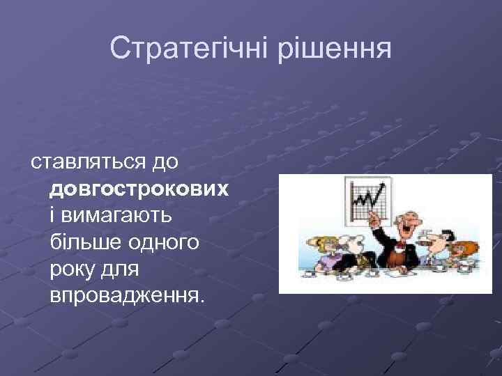 Стратегічні рішення ставляться до довгострокових і вимагають більше одного року для впровадження. 
