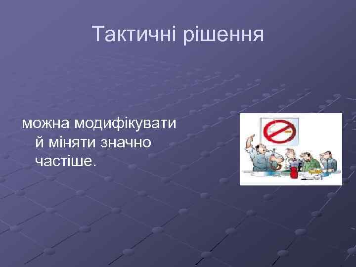 Тактичні рішення можна модифікувати й міняти значно частіше. 