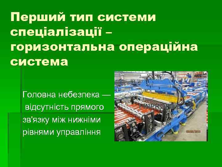 Перший тип системи спеціалізації – горизонтальна операційна система Головна небезпека — відсутність прямого зв'язку