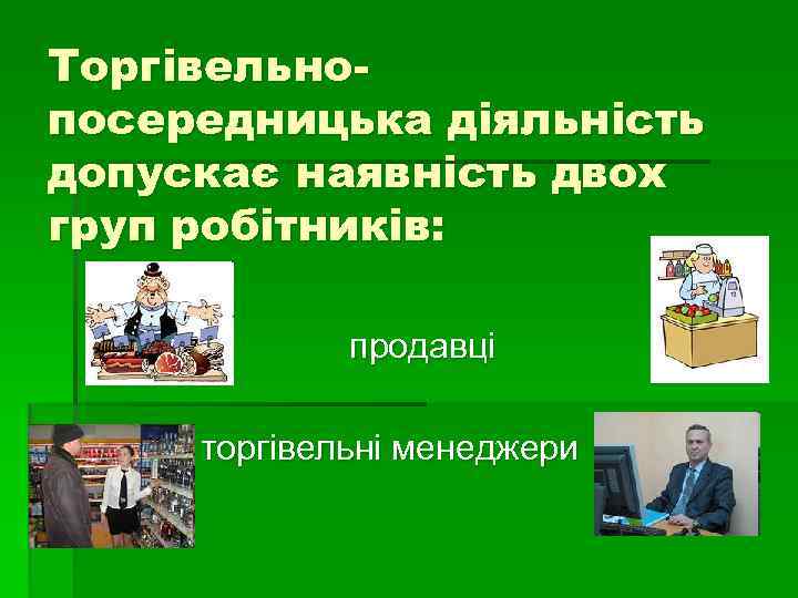 Торгівельнопосередницька діяльність допускає наявність двох груп робітників: продавці торгівельні менеджери 