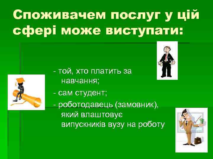 Споживачем послуг у цій сфері може виступати: - той, хто платить за навчання; -