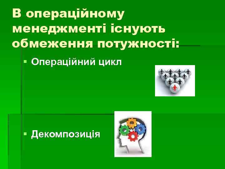 В операційному менеджменті існують обмеження потужності: § Операційний цикл § Декомпозиція 