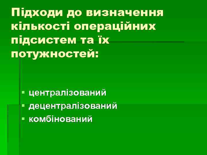 Підходи до визначення кількості операційних підсистем та їх потужностей: § § § централізований децентралізований