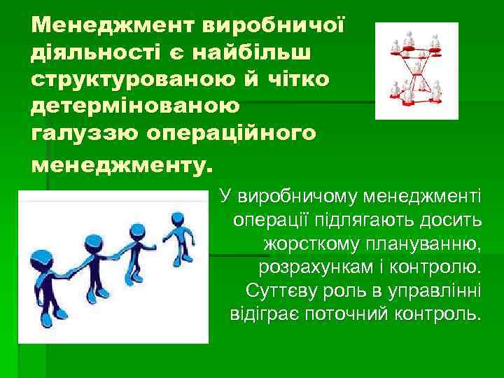 Менеджмент виробничої діяльності є найбільш структурованою й чітко детермінованою галуззю операційного менеджменту. У виробничому