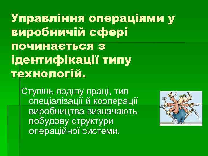 Управління операціями у виробничій сфері починається з ідентифікації типу технологій. Ступінь поділу праці, тип