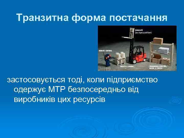 Транзитна форма постачання застосовується тоді, коли підприємство одержує МТР безпосередньо від виробників цих ресурсів