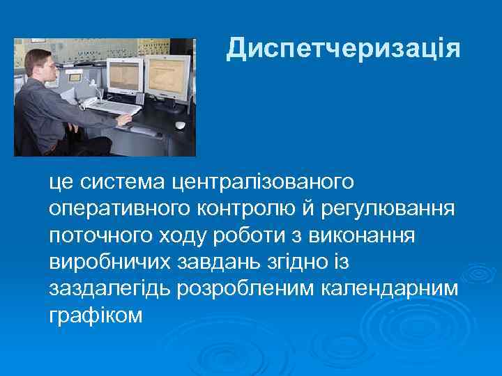 Диспетчеризація це система централізованого оперативного контролю й регулювання поточного ходу роботи з виконання виробничих
