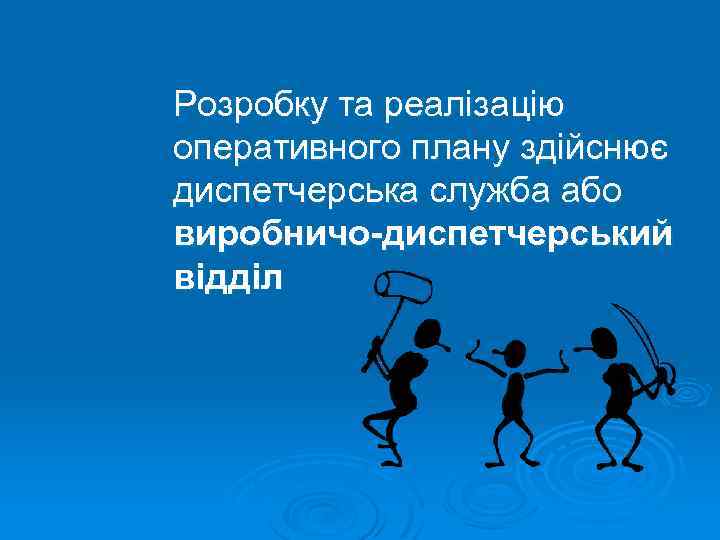 Розробку та реалізацію оперативного плану здійснює диспетчерська служба або виробничо-диспетчерський відділ 
