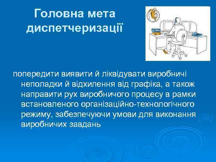 Головна мета диспетчеризації попередити виявити й ліквідувати виробничі неполадки й відхилення від графіка, а