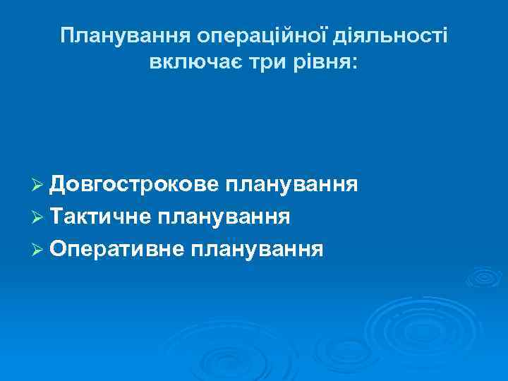 Планування операційної діяльності включає три рівня: Ø Довгострокове планування Ø Тактичне планування Ø Оперативне