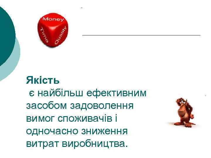Якість є найбільш ефективним засобом задоволення вимог споживачів і одночасно зниження витрат виробництва. 