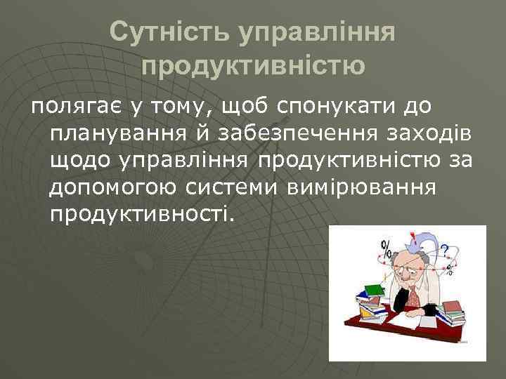 Сутність управління продуктивністю полягає у тому, щоб спонукати до планування й забезпечення заходів щодо