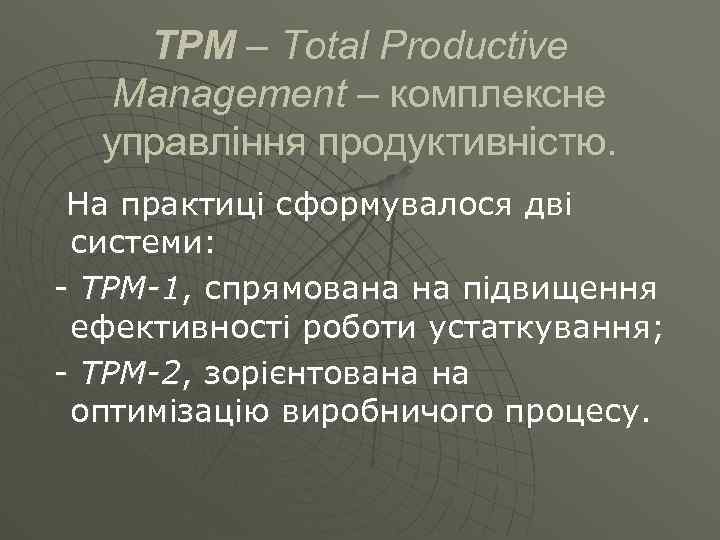 ТРМ – Тоtal Productive Management – комплексне управління продуктивністю. На практиці сформувалося дві системи: