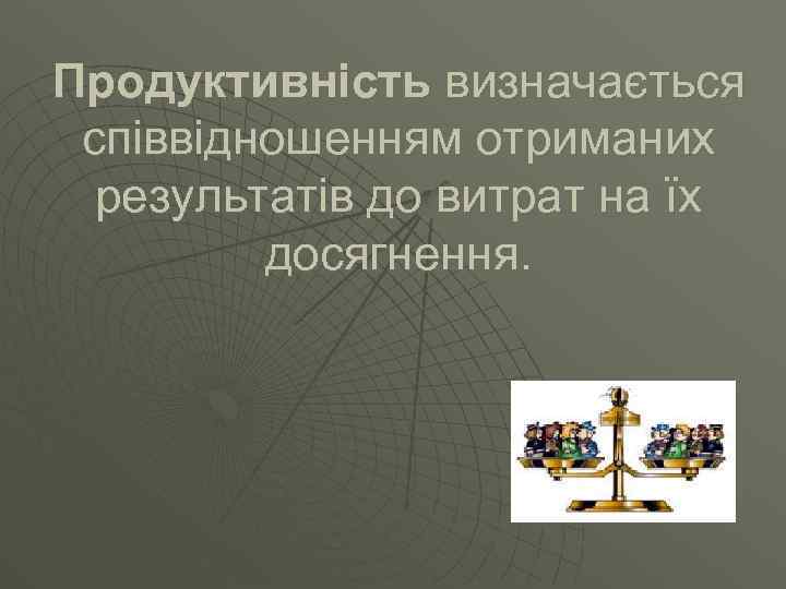 Продуктивність визначається співвідношенням отриманих результатів до витрат на їх досягнення. 