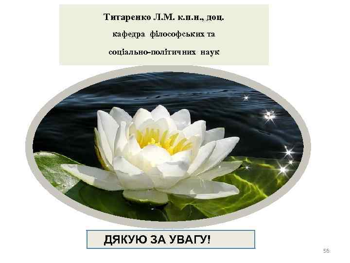 Титаренко Л. М. к. п. н. , доц. кафедра філософських та соціально-політичних наук ДЯКУЮ