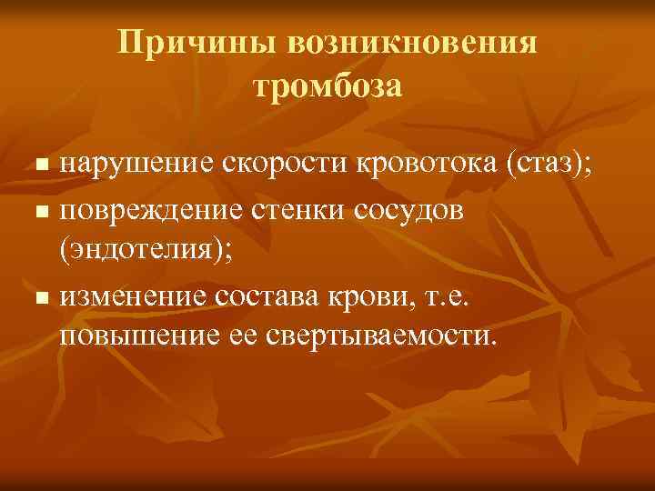 Причины возникновения тромбоза нарушение скорости кровотока (стаз); n повреждение стенки сосудов (эндотелия); n изменение