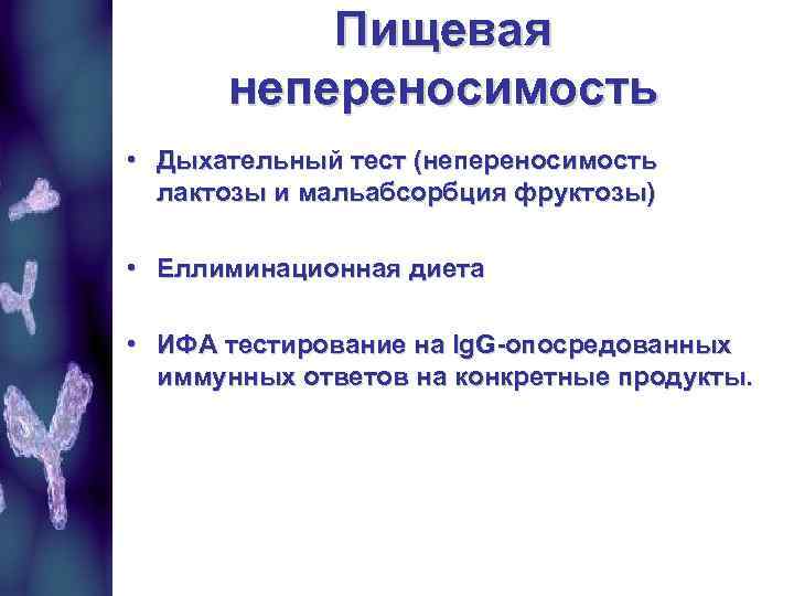 Пищевая непереносимость • Дыхательный тест (непереносимость лактозы и мальабсорбция фруктозы) • Еллиминационная диета •