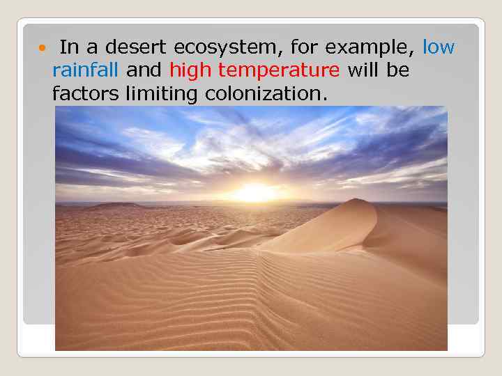  In a desert ecosystem, for example, low rainfall and high temperature will be