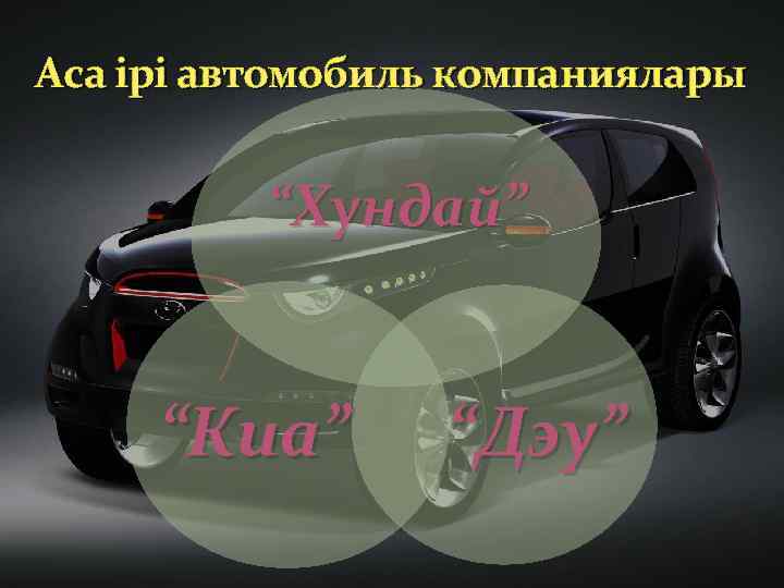 Аса ірі автомобиль компаниялары “Хундай” “Киа” “Дэу” 