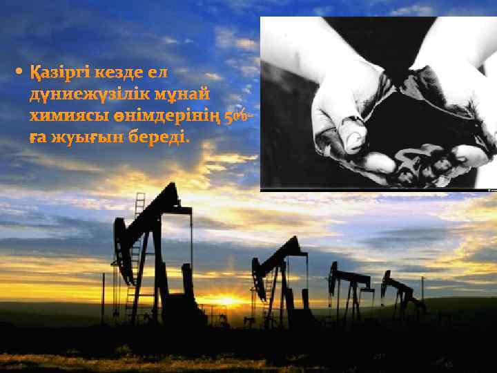  Қазіргі кезде ел дүниежүзілік мұнай химиясы өнімдерінің 5%ға жуығын береді. 