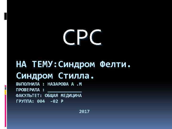  СРС НА ТЕМУ: Синдром Фелти. Синдром Стилла. ВЫПОЛНИЛА : НАЗАРОВА А. М ПРОВЕРИЛА