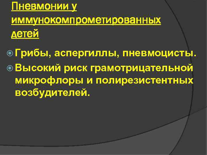 Пневмонии у иммунокомпрометированных детей Грибы, аспергиллы, пневмоцисты. Высокий риск грамотрицательной микрофлоры и полирезистентных возбудителей.