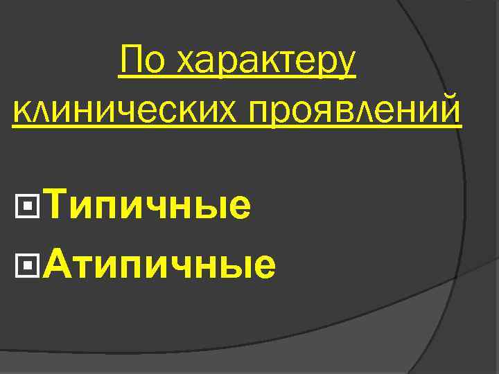 По характеру клинических проявлений Типичные Атипичные 