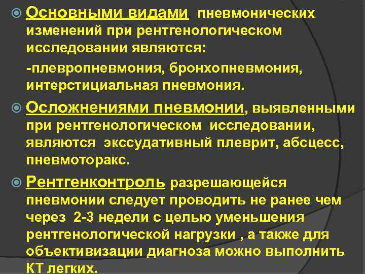  Основными видами пневмонических изменений при рентгенологическом исследовании являются: -плевропневмония, бронхопневмония, интерстициальная пневмония. Осложнениями