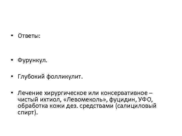  • Ответы: • Фурункул. • Глубокий фолликулит. • Лечение хирургическое или консервативное –