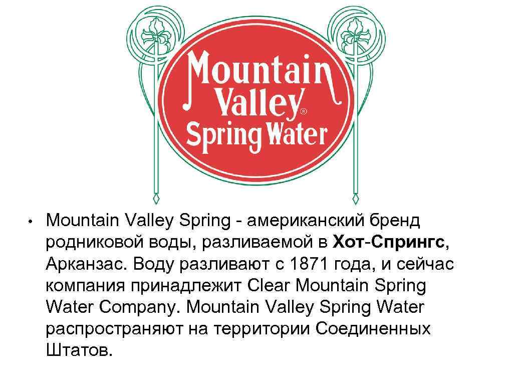  • Mountain Valley Spring - американский бренд родниковой воды, разливаемой в Хот-Спрингс, Арканзас.