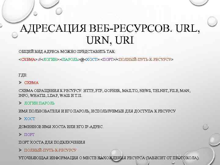 АДРЕСАЦИЯ ВЕБ-РЕСУРСОВ. URL, URN, URI ОБЩИЙ ВИД АДРЕСА МОЖНО ПРЕДСТАВИТЬ ТАК: <СХЕМА>: //<ЛОГИН>: <ПАРОЛЬ>@<ХОСТ>: