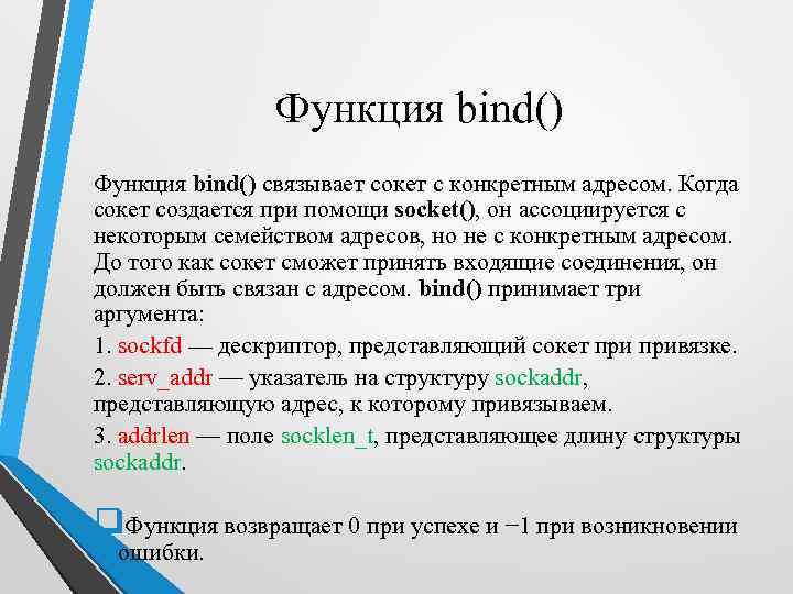 Функция bind() связывает сокет с конкретным адресом. Когда сокет создается при помощи socket(), он