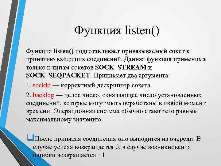 Функция listen() подготавливает привязываемый сокет к принятию входящих соединений. Данная функция применима только к