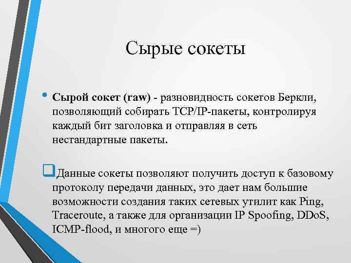 Сырые сокеты • Сырой сокет (raw) - разновидность сокетов Беркли, позволяющий собирать TCP/IP-пакеты, контролируя